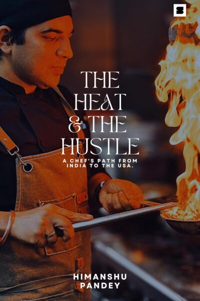 the heat & the hustle—a chef's path from india to the usa